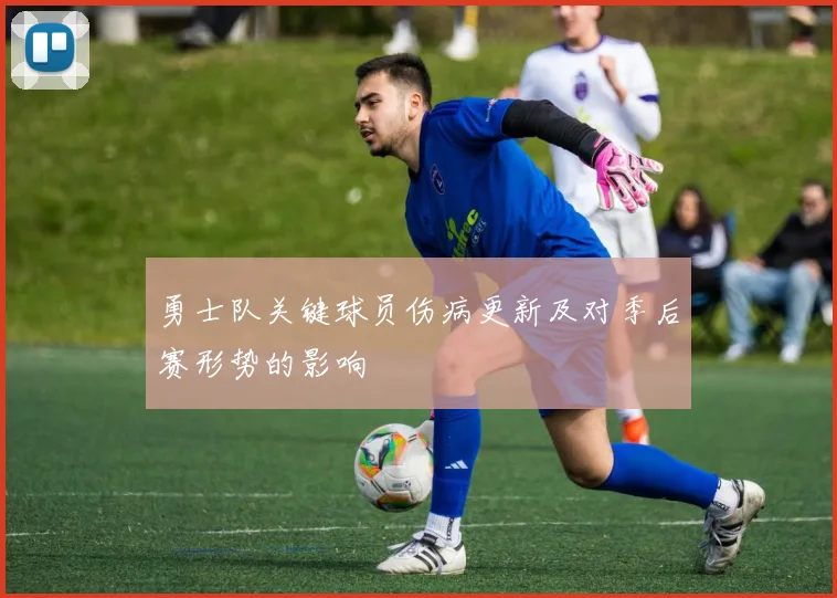 勇士队关键球员伤病更新及对季后赛形势的影响