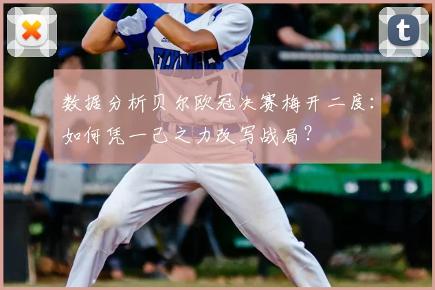 数据分析贝尔欧冠决赛梅开二度：如何凭一己之力改写战局？