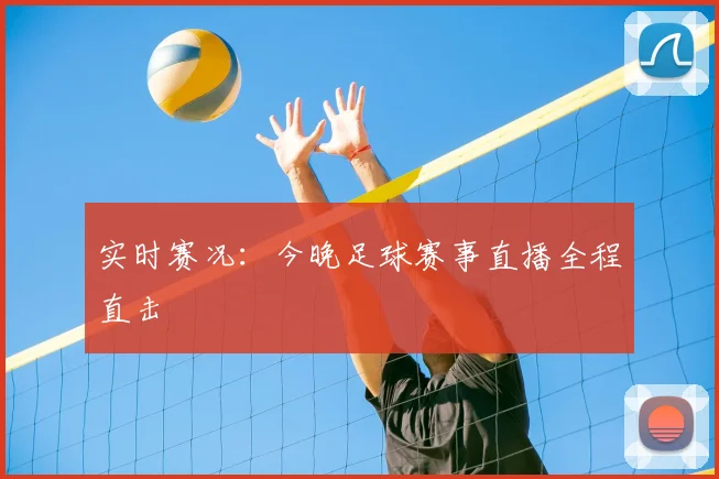 实时赛况：今晚足球赛事直播全程直击