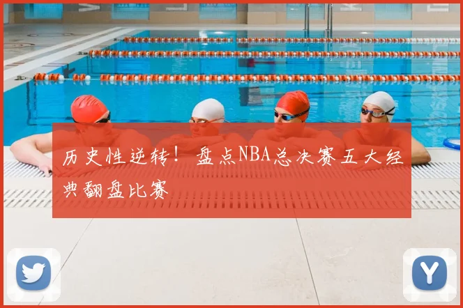 历史性逆转！盘点NBA总决赛五大经典翻盘比赛