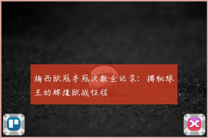 梅西欧冠夺冠次数全记录：揭秘球王的辉煌欧战征程