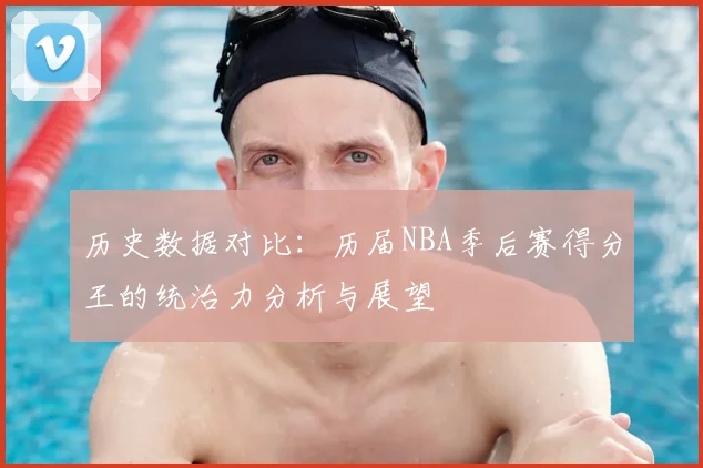 历史数据对比：历届NBA季后赛得分王的统治力分析与展望