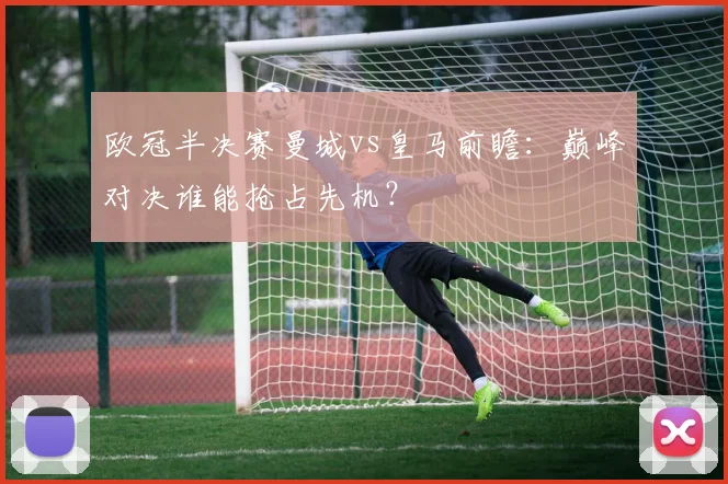 欧冠半决赛曼城vs皇马前瞻：巅峰对决谁能抢占先机？