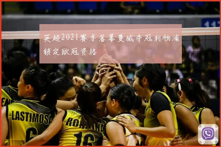 英超2021赛季落幕曼城夺冠利物浦锁定欧冠资格