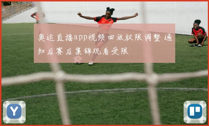 奥运直播app视频回放权限调整 通知后赛后集锦观看受限