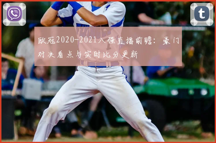 欧冠2020-2021八强直播前瞻：豪门对决看点与实时比分更新