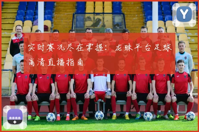 实时赛况尽在掌握：龙珠平台足球高清直播指南
