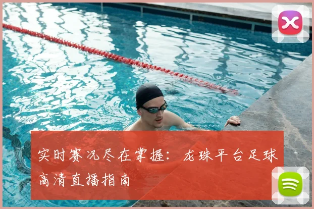 实时赛况尽在掌握：龙珠平台足球高清直播指南