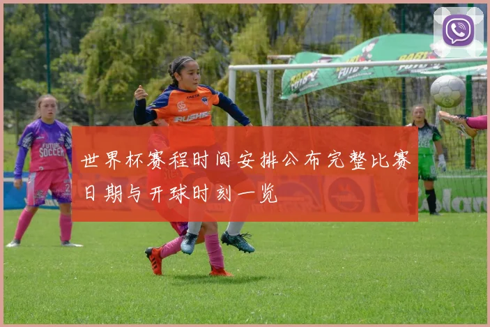 世界杯赛程时间安排公布完整比赛日期与开球时刻一览