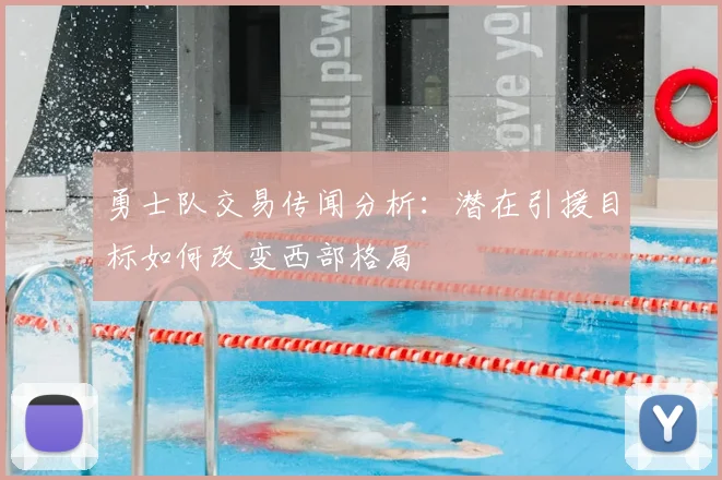 勇士队交易传闻分析：潜在引援目标如何改变西部格局