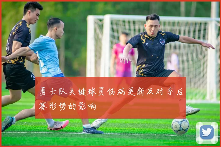 勇士队关键球员伤病更新及对季后赛形势的影响