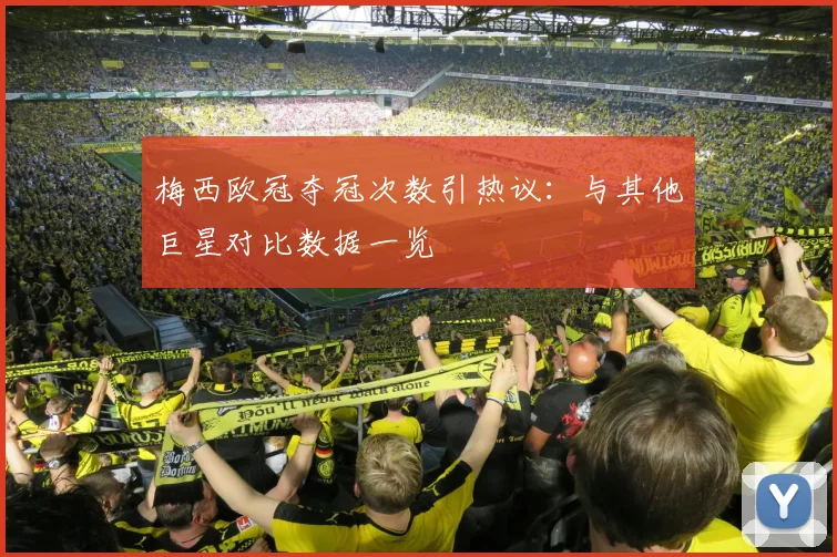 梅西欧冠夺冠次数引热议：与其他巨星对比数据一览